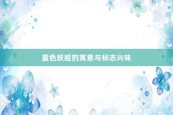 蓝色妖姬的寓意与标志兴味