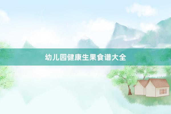 幼儿园健康生果食谱大全