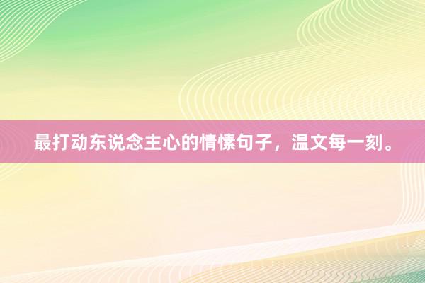 最打动东说念主心的情愫句子，温文每一刻。